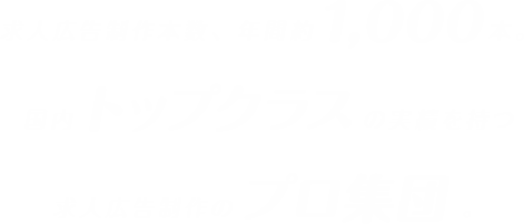 求人広告制作本数、年間約1,000本。国内トップクラスの実績を持つ求人広告制作のプロ集団。