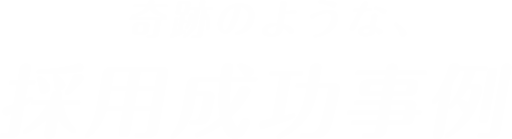 奇跡のような、採用成功事例